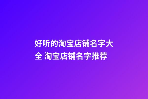 好听的淘宝店铺名字大全 淘宝店铺名字推荐-第1张-店铺起名-玄机派